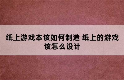 纸上游戏本该如何制造 纸上的游戏该怎么设计